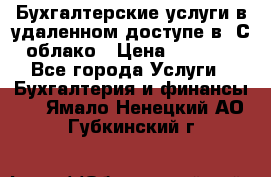 Бухгалтерские услуги в удаленном доступе в 1С облако › Цена ­ 5 000 - Все города Услуги » Бухгалтерия и финансы   . Ямало-Ненецкий АО,Губкинский г.